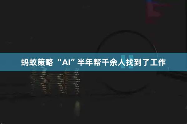 蚂蚁策略 “AI”半年帮千余人找到了工作