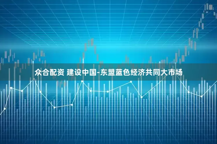 众合配资 建设中国-东盟蓝色经济共同大市场