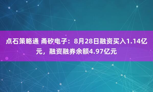 点石策略通 甬矽电子：8月28日融资买入1.14亿元，融资融券余额4.97亿元