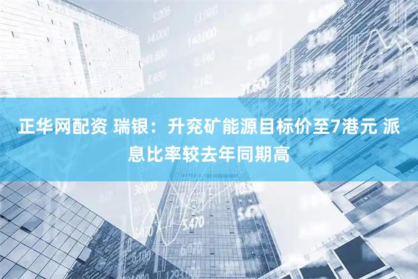 正华网配资 瑞银：升兖矿能源目标价至7港元 派息比率较去年同期高