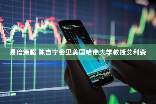 易倍策略 陈吉宁会见美国哈佛大学教授艾利森