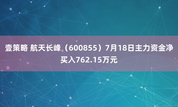 壹策略 航天长峰（600855）7月18日主力资金净买入762.15万元
