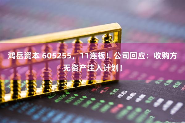 鸿岳资本 605255，11连板！公司回应：收购方无资产注入计划！