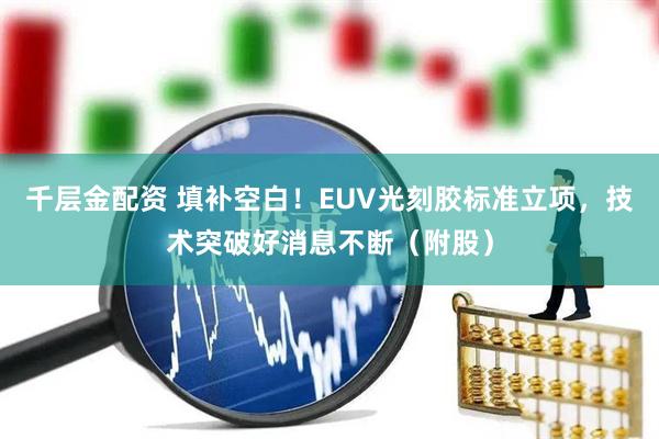 千层金配资 填补空白！EUV光刻胶标准立项，技术突破好消息不断（附股）