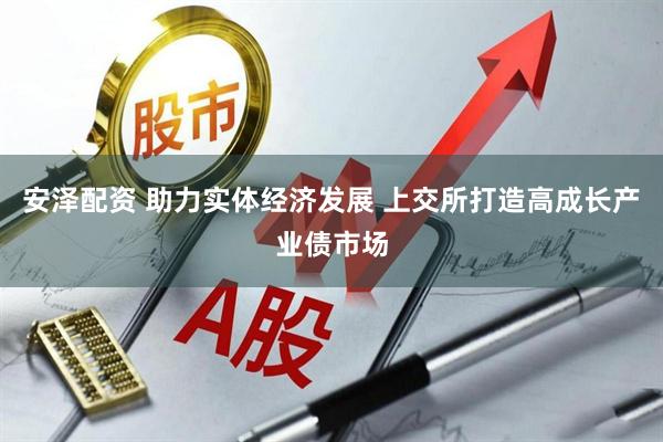 安泽配资 助力实体经济发展 上交所打造高成长产业债市场