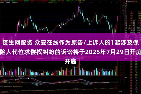 资生网配资 众安在线作为原告/上诉人的1起涉及保险人代位求偿权纠纷的诉讼将于2025年7月29日开庭
