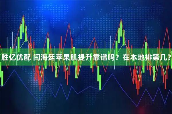 胜亿优配 闫海廷苹果肌提升靠谱吗？在本地排第几？